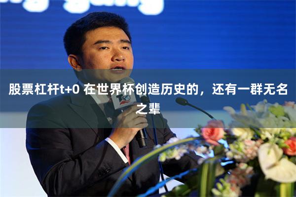 股票杠杆t+0 在世界杯创造历史的，还有一群无名之辈