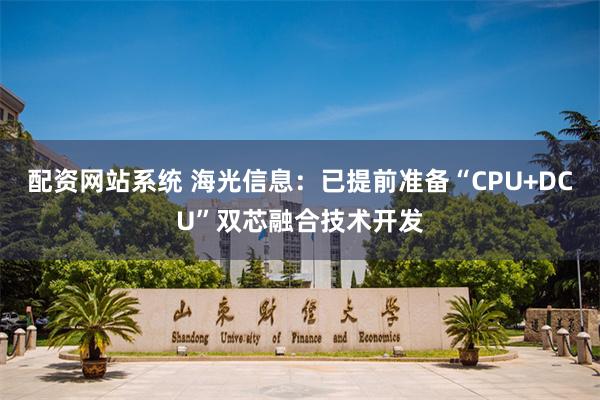 配资网站系统 海光信息：已提前准备“CPU+DCU”双芯融合技术开发