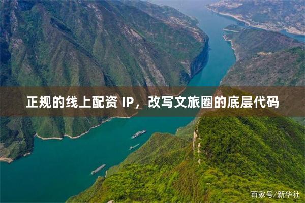正规的线上配资 IP，改写文旅圈的底层代码