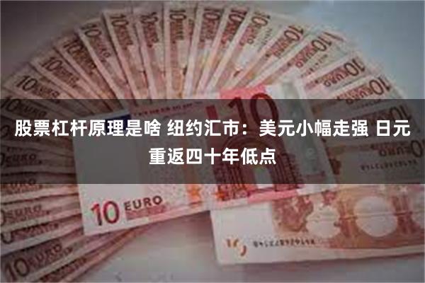 股票杠杆原理是啥 纽约汇市：美元小幅走强 日元重返四十年低点