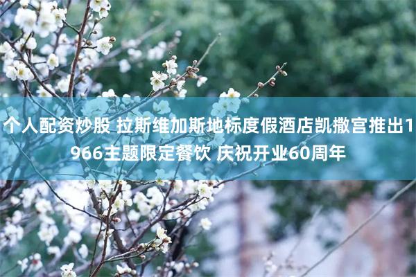 个人配资炒股 拉斯维加斯地标度假酒店凯撒宫推出1966主题限定餐饮 庆祝开业60周年