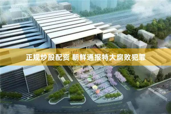 正规炒股配资 朝鲜通报特大腐败犯罪