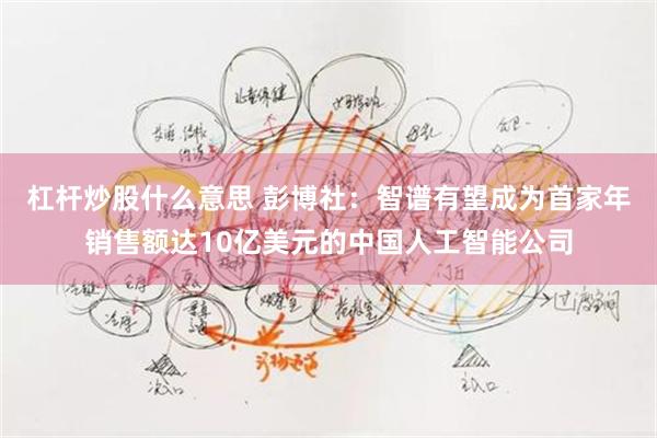 杠杆炒股什么意思 彭博社：智谱有望成为首家年销售额达10亿美元的中国人工智能公司