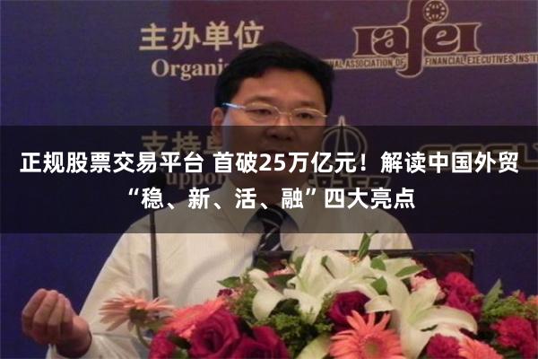 正规股票交易平台 首破25万亿元！解读中国外贸“稳、新、活、融”四大亮点