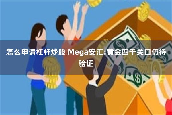 怎么申请杠杆炒股 Mega安汇:黄金四千关口仍待验证