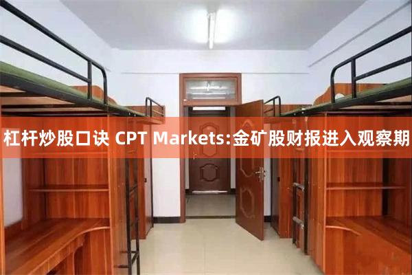 杠杆炒股口诀 CPT Markets:金矿股财报进入观察期