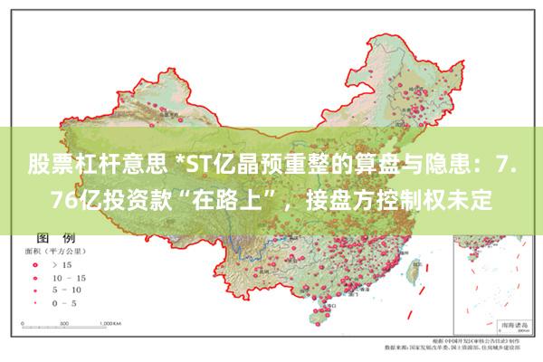 股票杠杆意思 *ST亿晶预重整的算盘与隐患:7.76亿投资款“在路上”,接盘方控制权未定