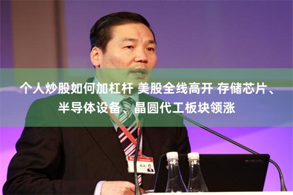 个人炒股如何加杠杆 美股全线高开 存储芯片、半导体设备、晶圆代工板块领涨