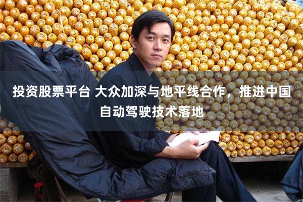 投资股票平台 大众加深与地平线合作，推进中国自动驾驶技术落地