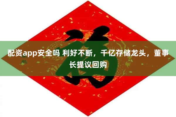 配资app安全吗 利好不断，千亿存储龙头，董事长提议回购