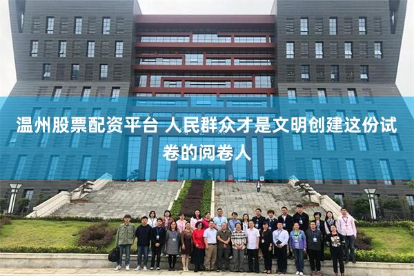 温州股票配资平台 人民群众才是文明创建这份试卷的阅卷人