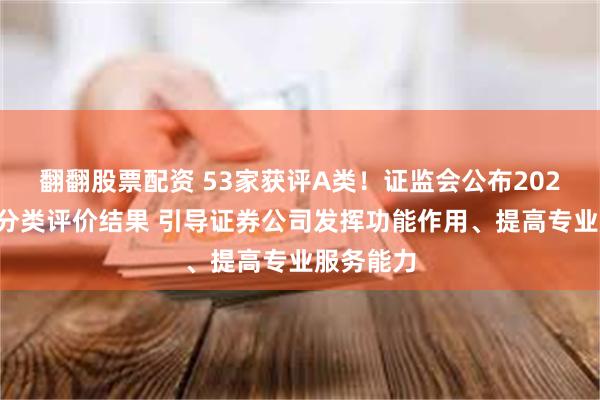 翻翻股票配资 53家获评A类!证监会公布2026年券商分类评价结果 引导证券公司发挥功能作用、提高专业服务能力