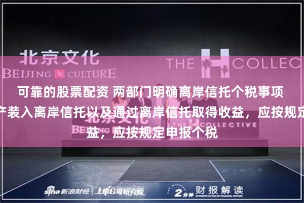 可靠的股票配资 两部门明确离岸信托个税事项 个人将财产装入离岸信托以及通过离岸信托取得收益，应按规定申报个税