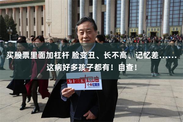 买股票里面加杠杆 脸变丑、长不高、记忆差……这病好多孩子都有！自查！