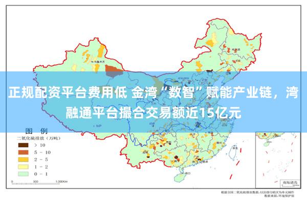 正规配资平台费用低 金湾“数智”赋能产业链，湾融通平台撮合交易额近15亿元