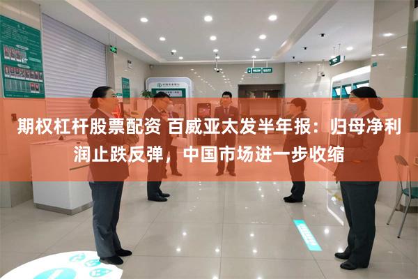 期权杠杆股票配资 百威亚太发半年报:归母净利润止跌反弹,中国市场进一步收缩