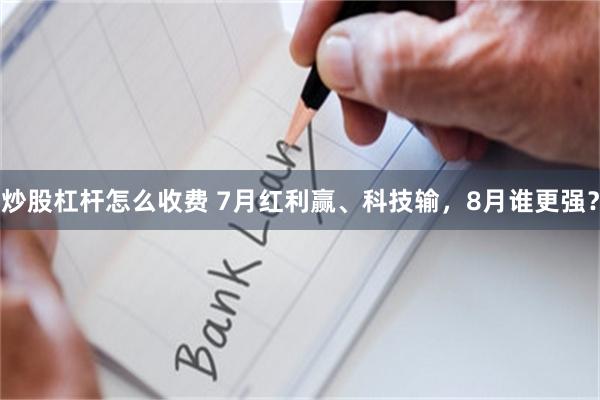 炒股杠杆怎么收费 7月红利赢、科技输，8月谁更强？