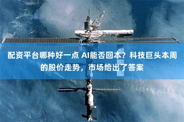 配资平台哪种好一点 AI能否回本？科技巨头本周的股价走势，市场给出了答案