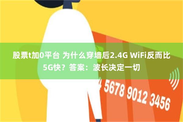 股票t加0平台 为什么穿墙后2.4G WiFi反而比5G快？答案：波长决定一切