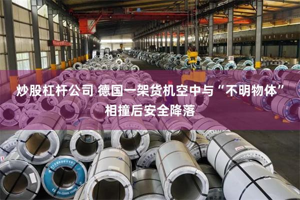 炒股杠杆公司 德国一架货机空中与“不明物体”相撞后安全降落