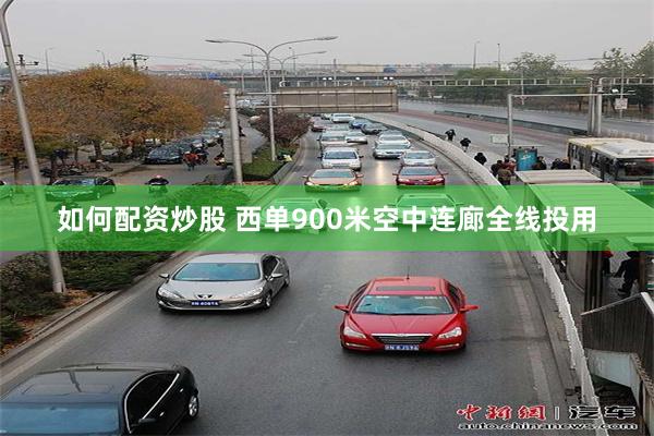 如何配资炒股 西单900米空中连廊全线投用