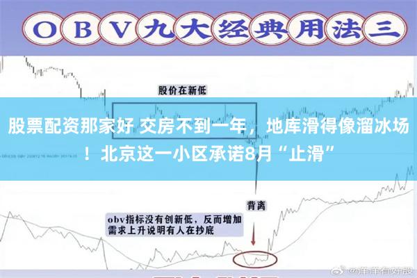股票配资那家好 交房不到一年,地库滑得像溜冰场!北京这一小区承诺8月“止滑”