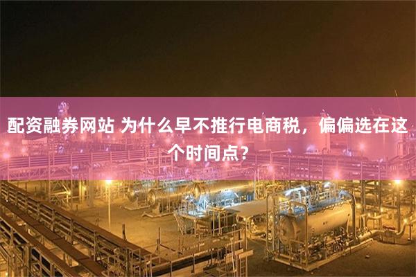 配资融券网站 为什么早不推行电商税，偏偏选在这个时间点？