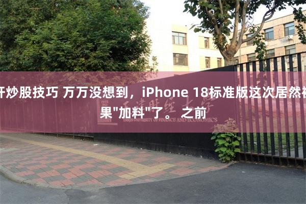 杠杆炒股技巧 万万没想到，iPhone 18标准版这次居然被苹果"加料"了。 之前