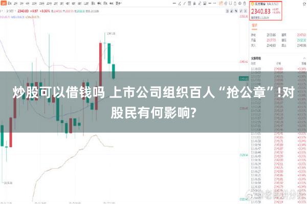 炒股可以借钱吗 上市公司组织百人“抢公章”!对股民有何影响?