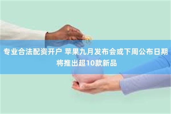 专业合法配资开户 苹果九月发布会或下周公布日期 将推出超10款新品