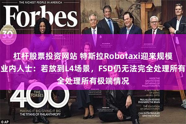 杠杆股票投资网站 特斯拉Robotaxi迎来规模化拐点？业内人士：若放到L4场景，FSD仍无法完全处理所有极端情况