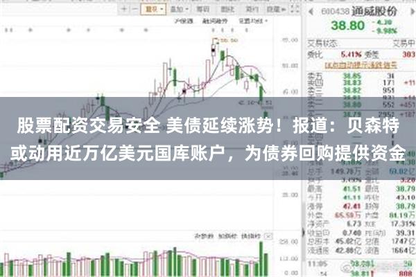 股票配资交易安全 美债延续涨势！报道：贝森特或动用近万亿美元国库账户，为债券回购提供资金