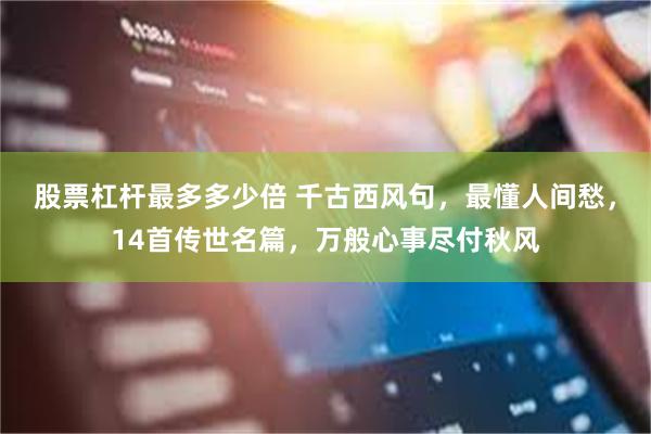 股票杠杆最多多少倍 千古西风句，最懂人间愁，14首传世名篇，万般心事尽付秋风