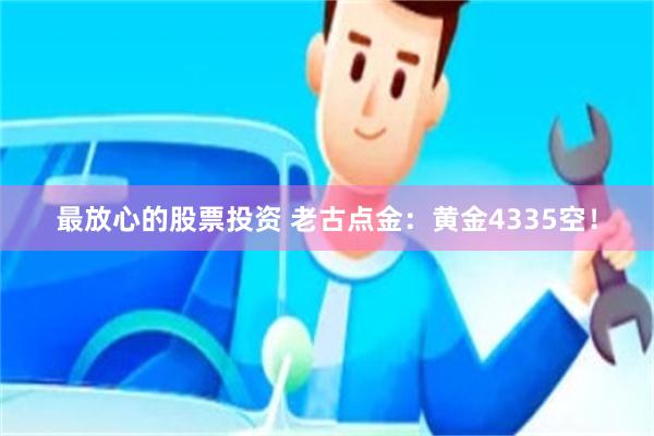 最放心的股票投资 老古点金：黄金4335空！