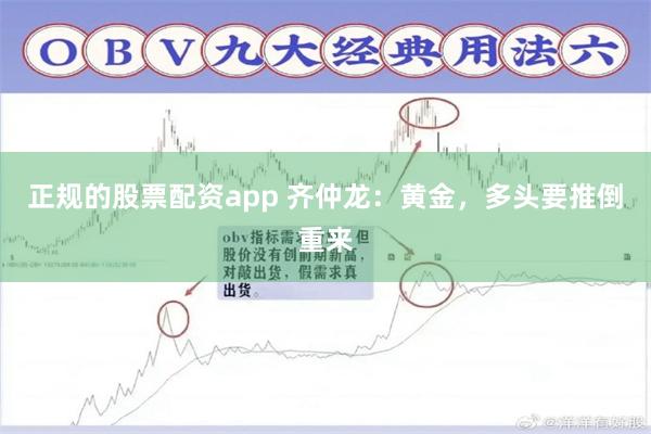 正规的股票配资app 齐仲龙：黄金，多头要推倒重来
