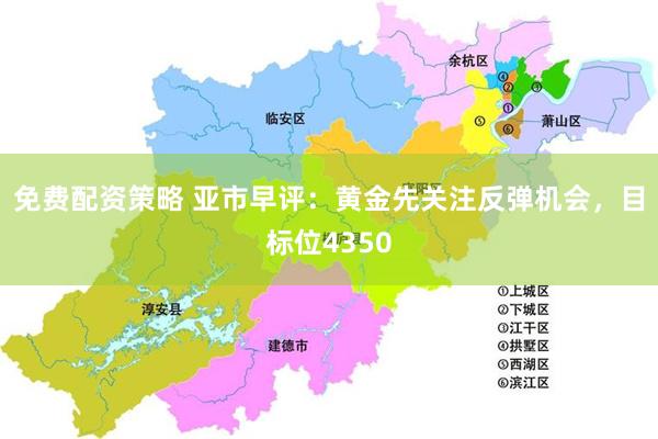 免费配资策略 亚市早评:黄金先关注反弹机会,目标位4350