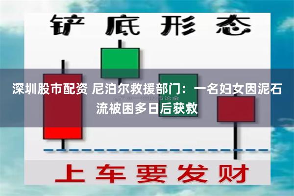 深圳股市配资 尼泊尔救援部门：一名妇女因泥石流被困多日后获救