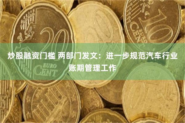 炒股融资门槛 两部门发文:进一步规范汽车行业账期管理工作